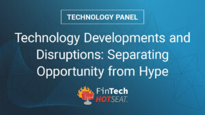 Technology Developments and Disruptions FinTech Hotseat Panel Discussion
