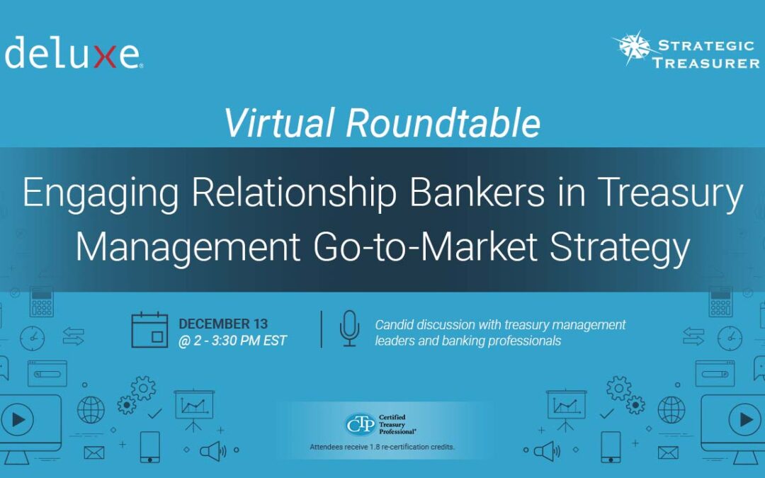 Exclusive Roundtable: Engaging Relationship Bankers in Treasury Management Go-to-Market Strategy | December 13