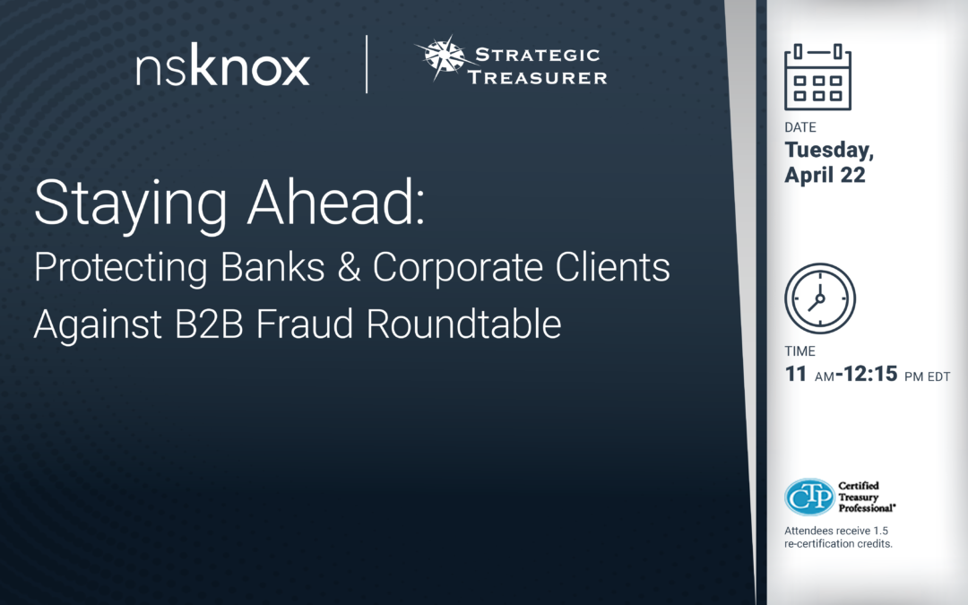 Roundtable: Staying Ahead: Protecting Banks & Corporate Clients Against B2B Fraud Roundtable | April 22