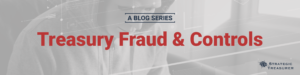 Treasury Fraud & Controls Blog Series