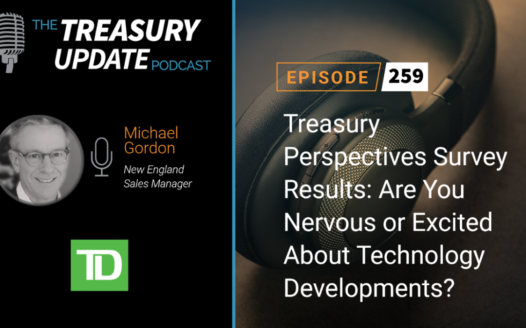 #259 – Treasury Perspectives Survey Results: Are You Nervous or Excited About Technology Developments? (TD Bank)