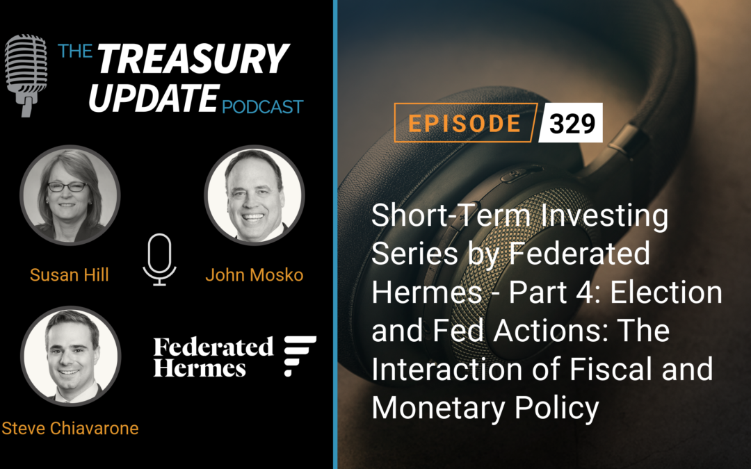 #329 – Short-Term Investing Series by Federated Hermes – Part 4: Election and Fed Actions: The Interaction of Fiscal and Monetary Policy