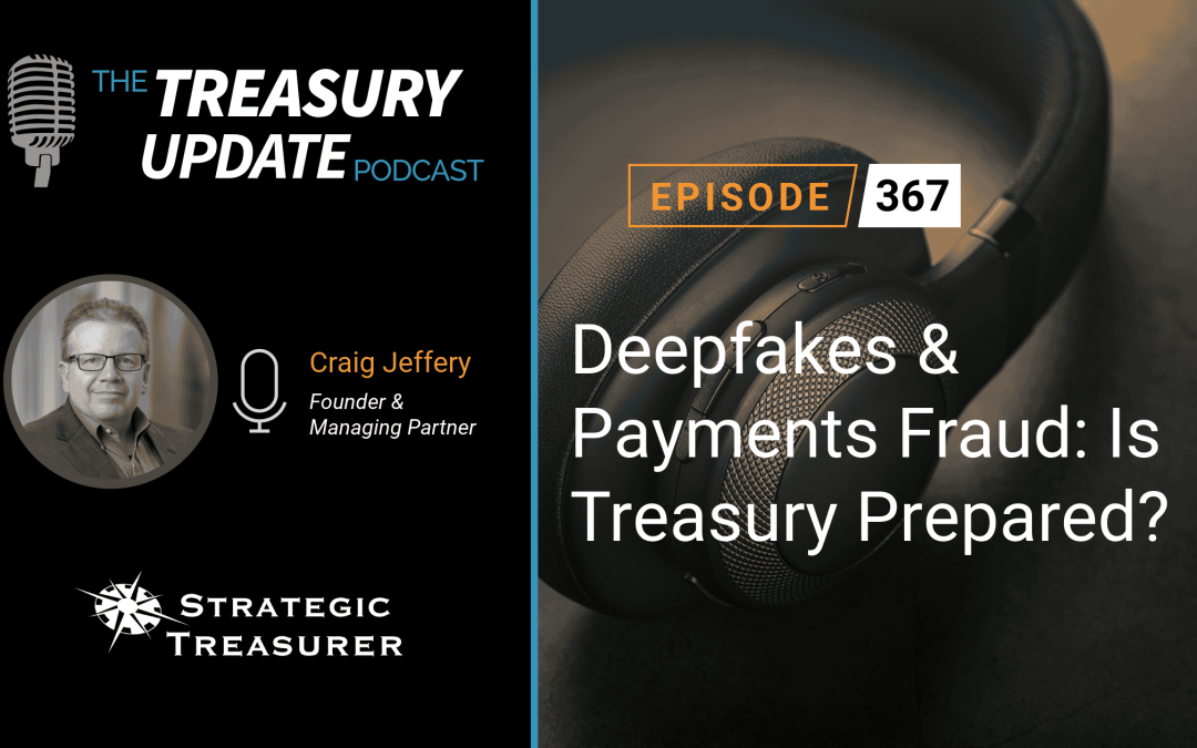 #367 – Deepfakes & Payments Fraud: Is Treasury Prepared?
