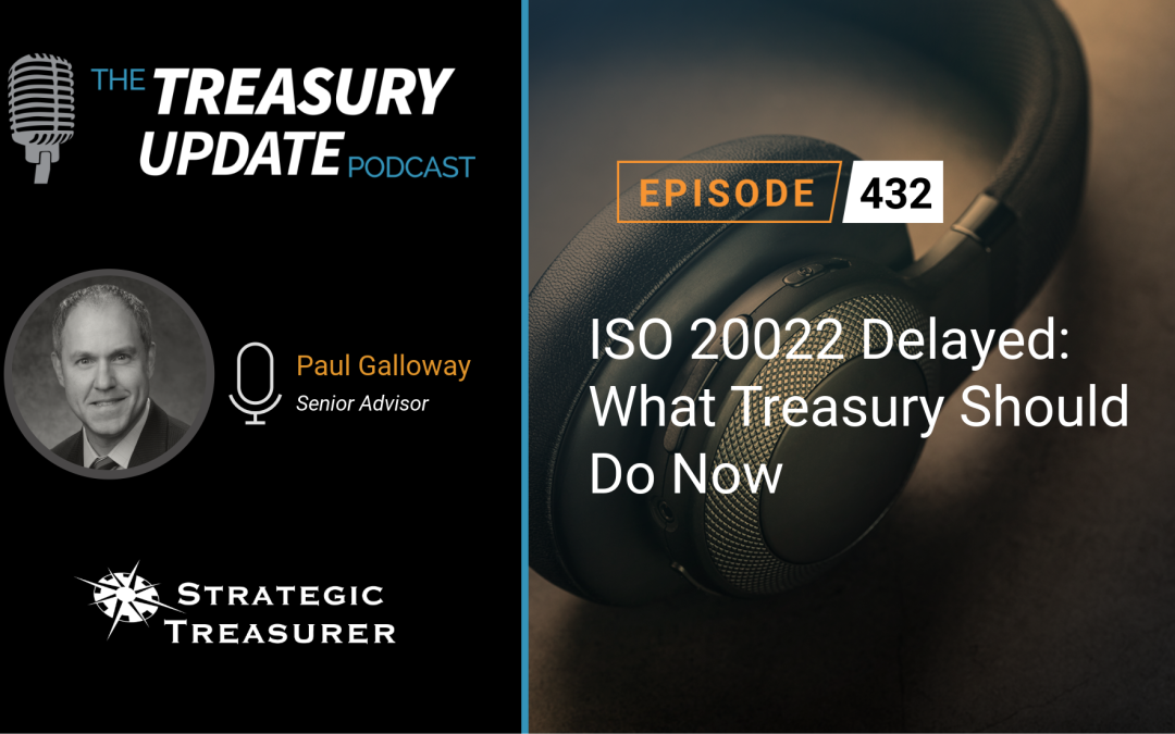 #432 – ISO 20022 Delayed: What Treasury Should Do Now