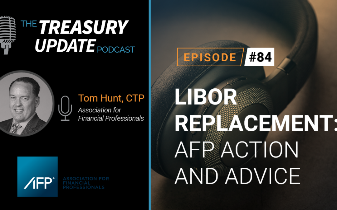 #84 – LIBOR Replacement: AFP Action and Advice