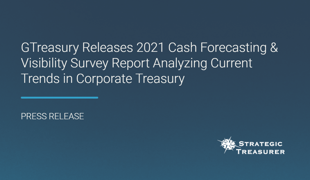 GTreasury Releases 2021 Cash Forecasting & Visibility Survey Report Analyzing Current Trends in Corporate Treasury