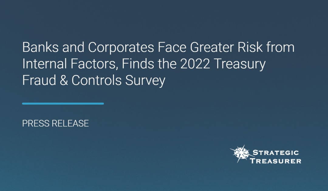 Banks and Corporates Face Greater Risk from Internal Factors, Finds the 2022 Treasury Fraud & Controls Survey