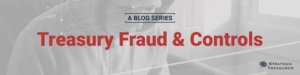 Treasury Fraud & Controls Blog Series