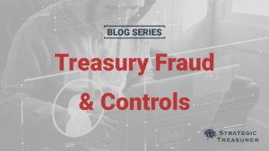 Treasury Fraud & Controls Blog Series