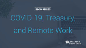 COVID-19, Treasury, and Remote Work - Blog Series