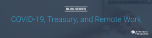 COVID-19, Treasury, and Remote Work - Blog Series