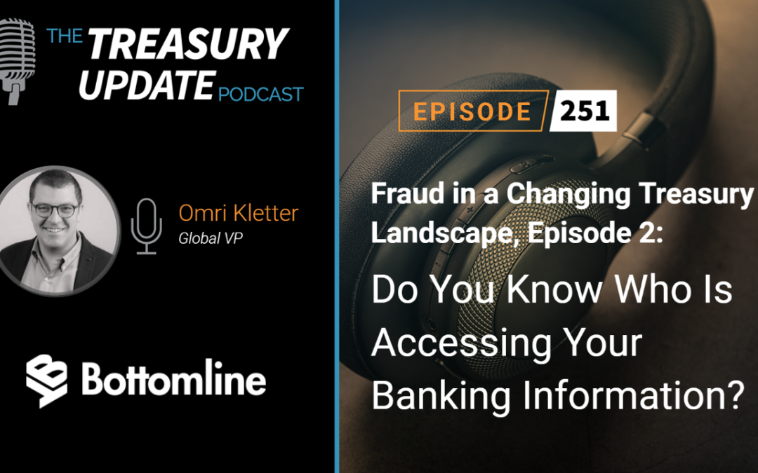 #251 – Fraud in a Changing Treasury Landscape Episode 2: Do You Know Who Is Accessing Your Banking Information? (Bottomline)